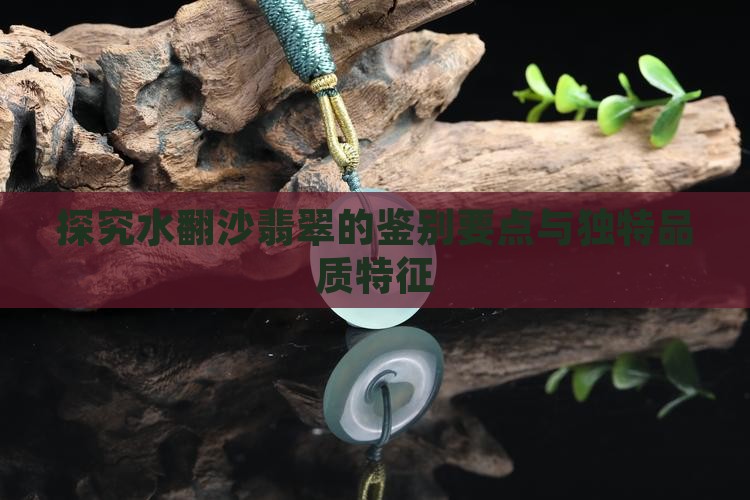 探究水翻沙翡翠的鉴别要点与独特品质特征