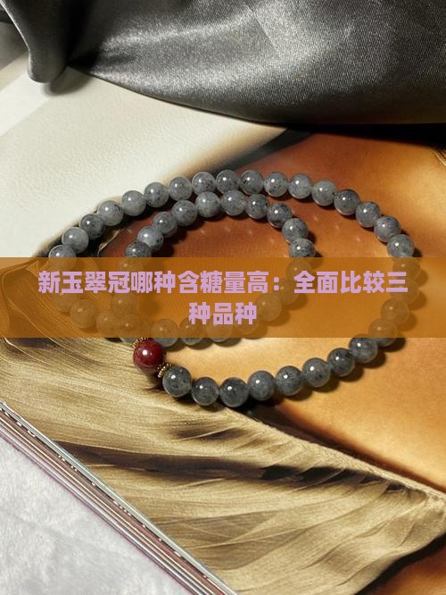 新玉翠冠哪种含糖量高:全面比较三种品种 新玉翠冠哪种含糖量高:全面比较三种品种