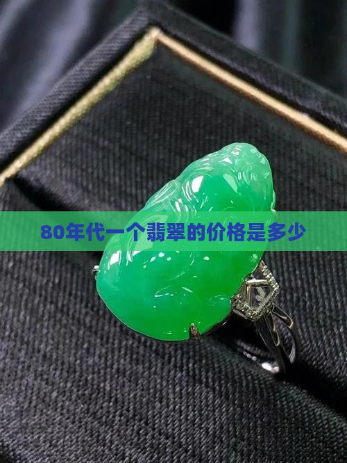 80年代一个翡翠的价格是多少