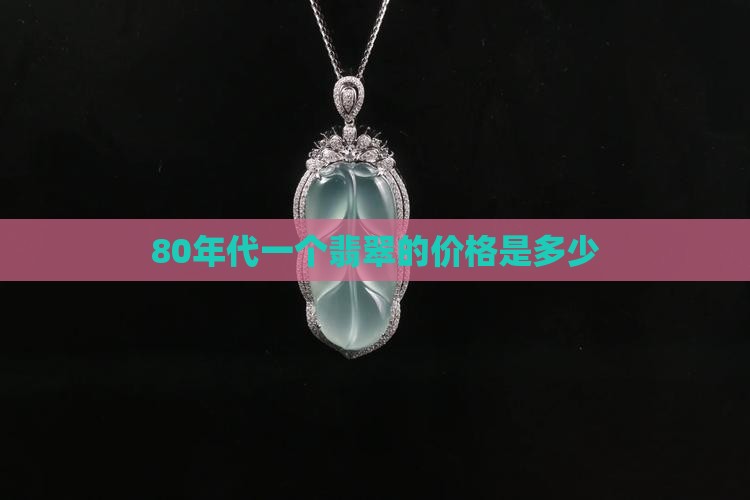 80年代一个翡翠的价格是多少