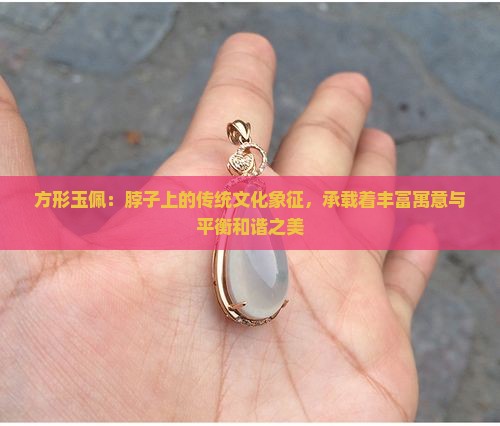 方形玉佩：脖子上的传统文化象征，承载着丰富寓意与平衡和谐之美
