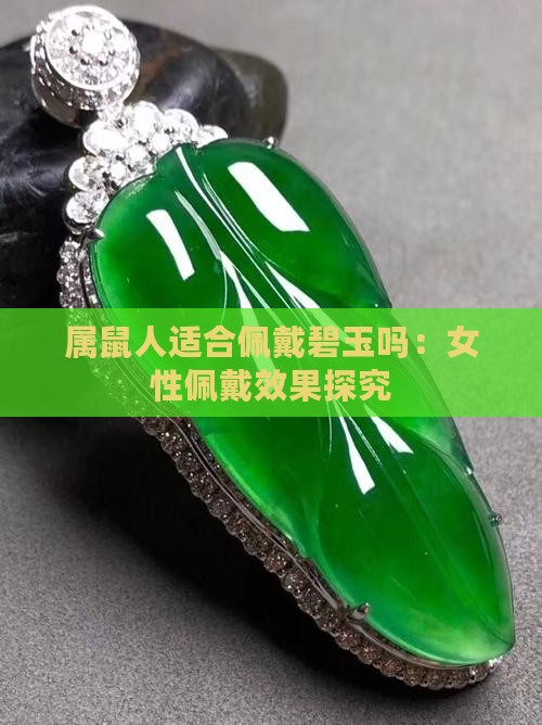 属鼠人适合佩戴碧玉吗：女性佩戴效果探究