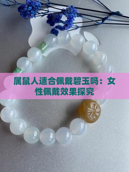 属鼠人适合佩戴碧玉吗：女性佩戴效果探究