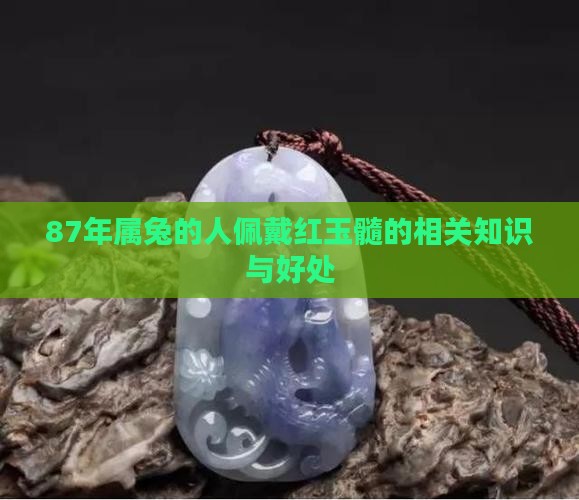 87年属兔的人佩戴红玉髓的相关知识与好处