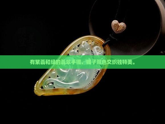 有紫翡和绿的翡翠手镯，镯子双色交织独特美。