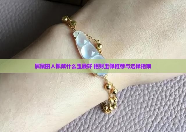 属鼠的人佩戴什么玉最好 招财玉佩推荐与选择指南