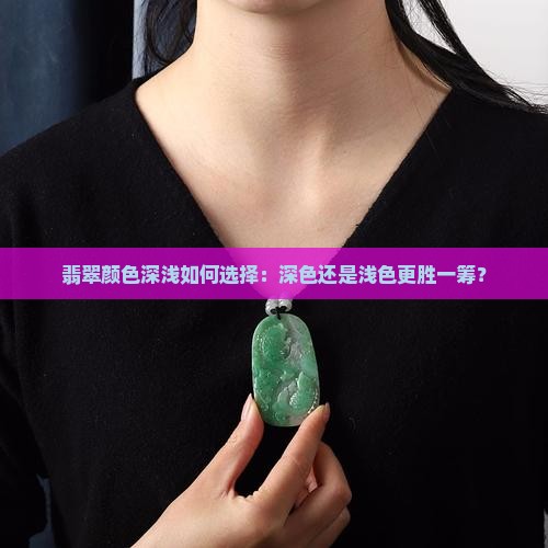 翡翠颜色深浅如何选择：深色还是浅色更胜一筹？