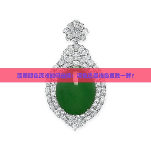 翡翠颜色深浅如何选择：深色还是浅色更胜一筹？