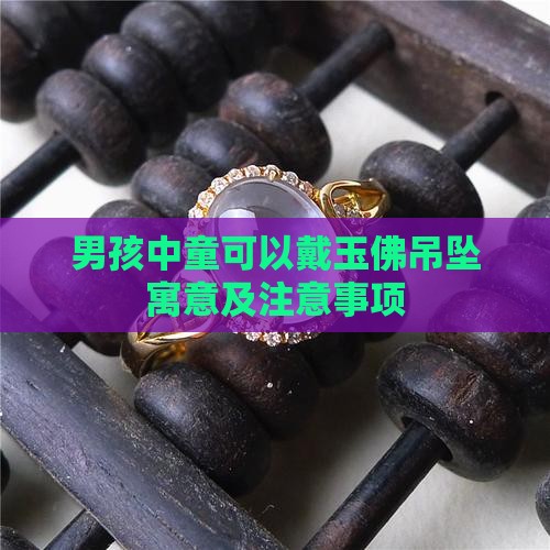 男孩中童可以戴玉佛吊坠寓意及注意事项