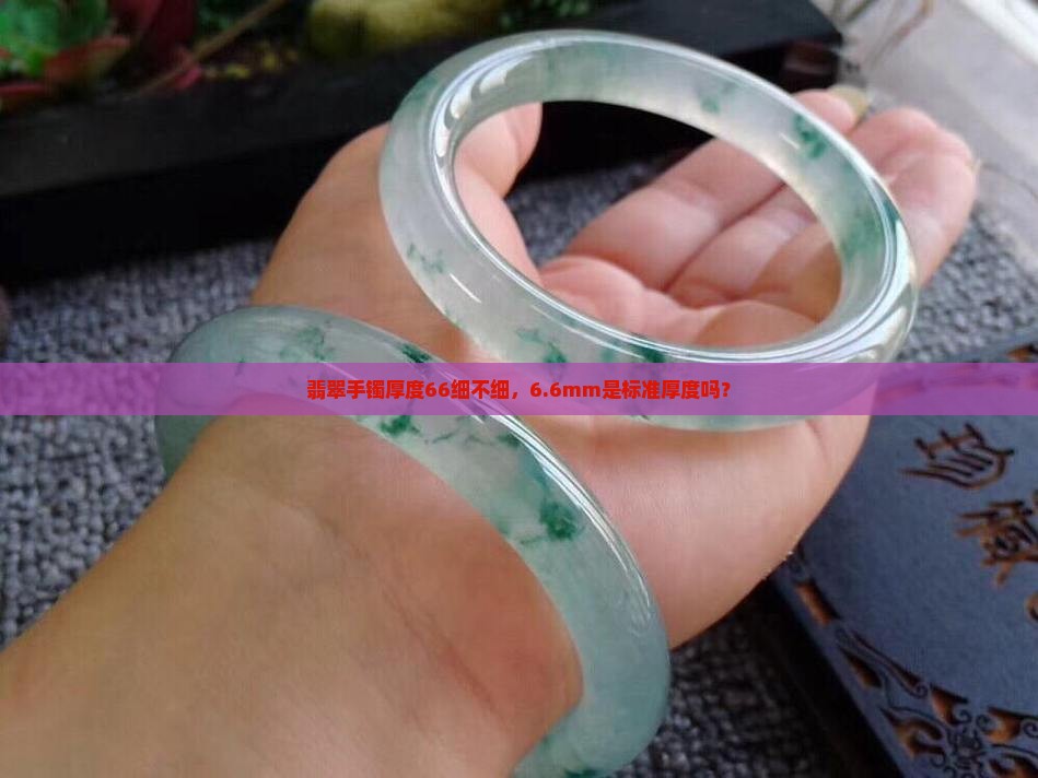 翡翠手镯厚度66细不细，6.6mm是标准厚度吗？