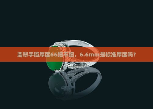 翡翠手镯厚度66细不细，6.6mm是标准厚度吗？