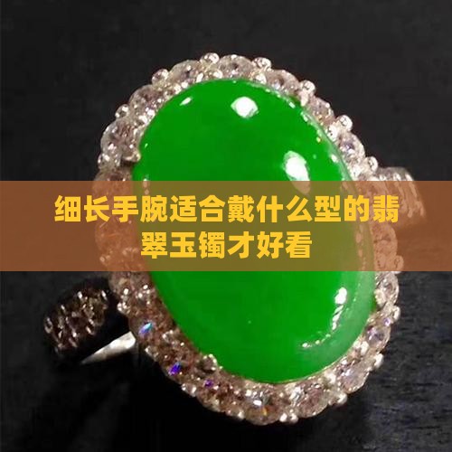 细长手腕适合戴什么型的翡翠玉镯才好看