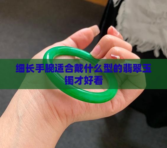 细长手腕适合戴什么型的翡翠玉镯才好看