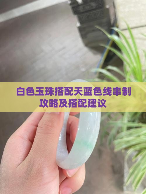 白色玉珠搭配天蓝色线串制攻略及搭配建议