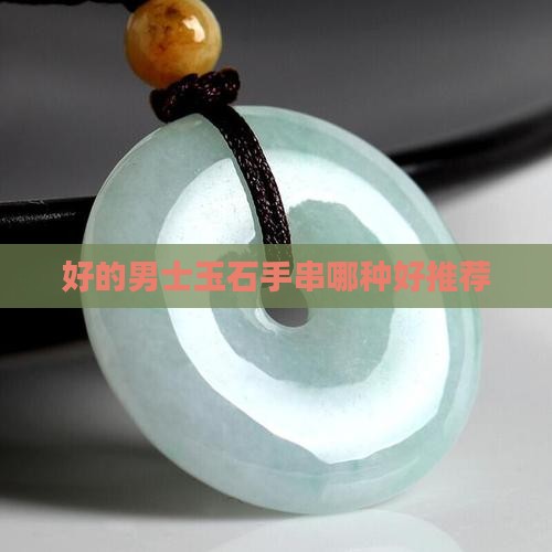 好的男士玉石手串哪种好推荐