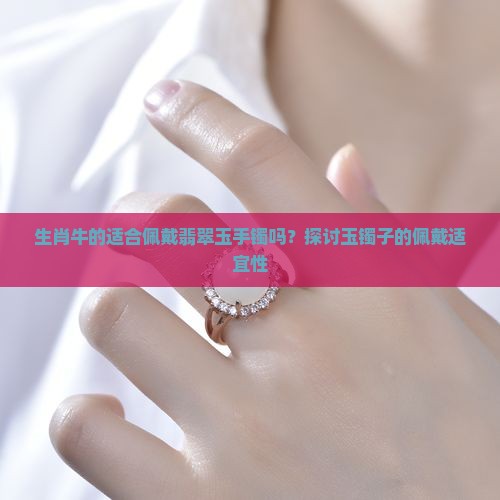 生肖牛的适合佩戴翡翠玉手镯吗？探讨玉镯子的佩戴适宜性
