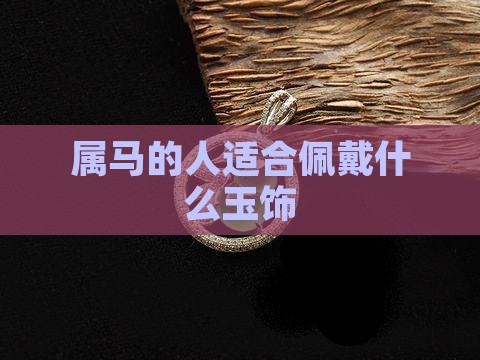 属马的人适合佩戴什么玉饰