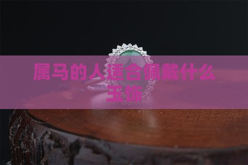 属马的人适合佩戴什么玉饰