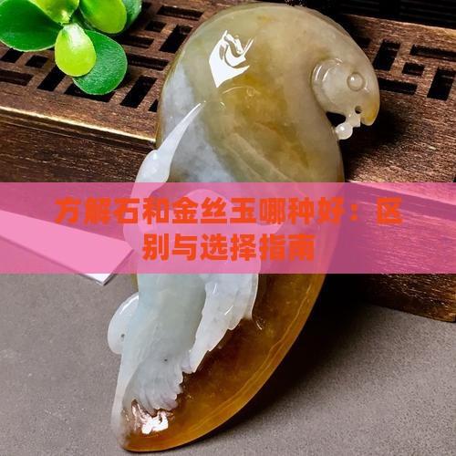 方解石和金丝玉哪种好：区别与选择指南
