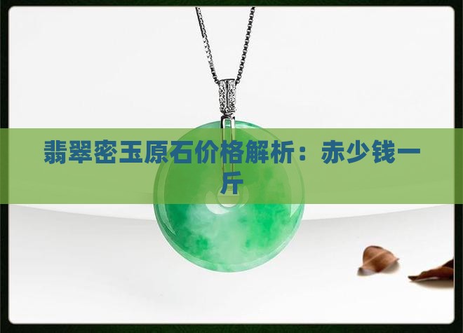 翡翠密玉原石价格解析：赤少钱一斤