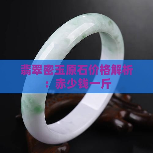 翡翠密玉原石价格解析：赤少钱一斤