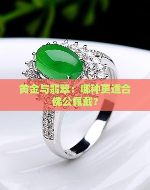 黄金与翡翠:哪种更适合佛公佩戴? 黄金与翡翠:哪种更适合佛公佩戴?
