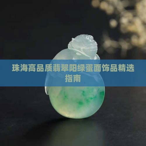 珠海高品质翡翠阳绿蛋面饰品精选指南 珠海高品质翡翠阳绿蛋面饰品精选指南