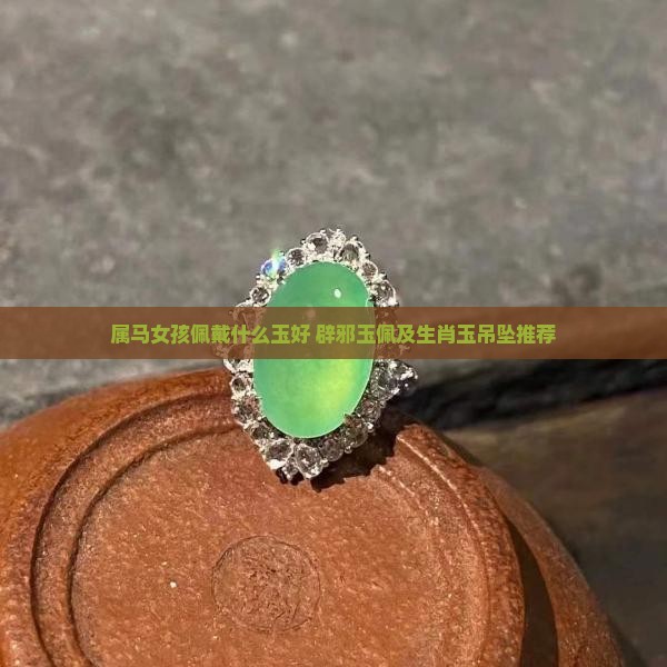 属马女孩佩戴什么玉好 辟邪玉佩及生肖玉吊坠推荐 属马女孩佩戴什么玉好 辟邪玉佩及生肖玉吊坠推荐