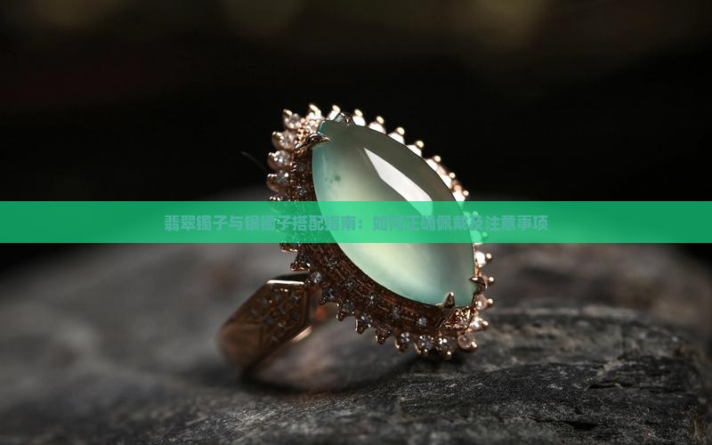 翡翠镯子与银镯子搭配指南:如何正确佩戴及注意事项 翡翠镯子与银镯子搭配指南:如何正确佩戴及注意事项