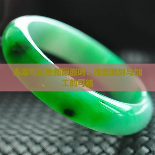 翡翠可以重新镶嵌吗：改款雕刻与加工的可能