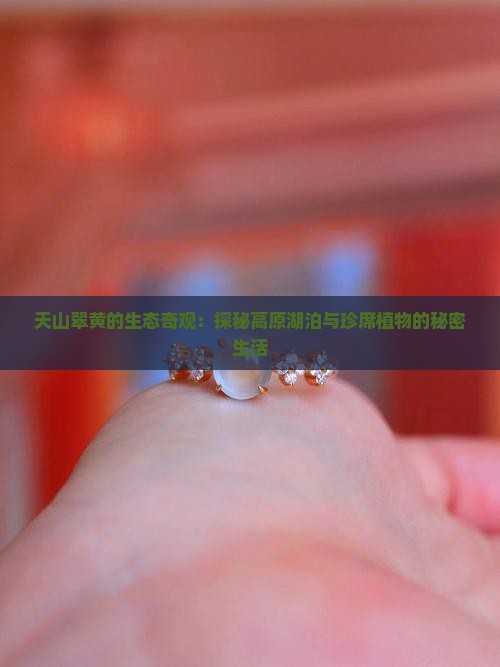 天山翠黄的生态奇观：探秘高原湖泊与珍席植物的秘密生活