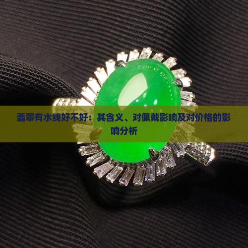 翡翠有水线好不好：其含义、对佩戴影响及对价格的影响分析