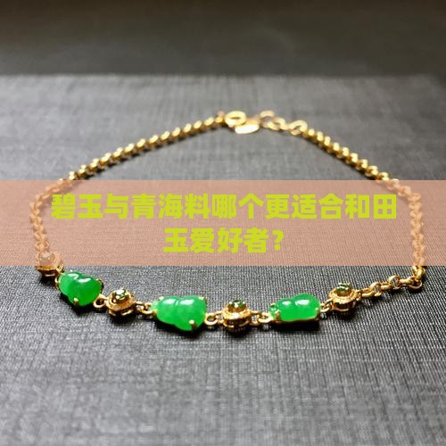 碧玉与青海料哪个更适合和田玉爱好者？