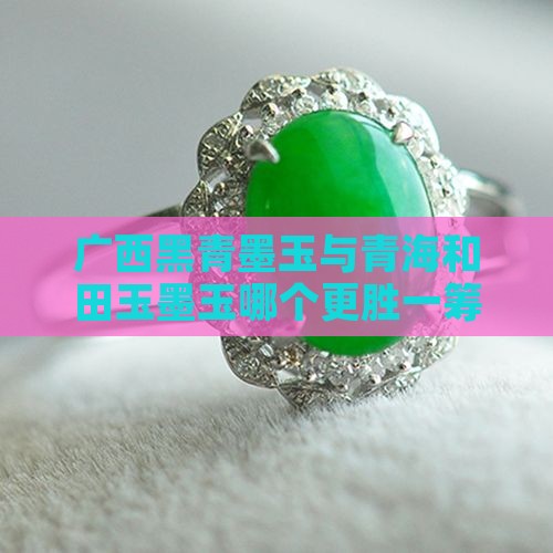 广西黑青墨玉与青海和田玉墨玉哪个更胜一筹