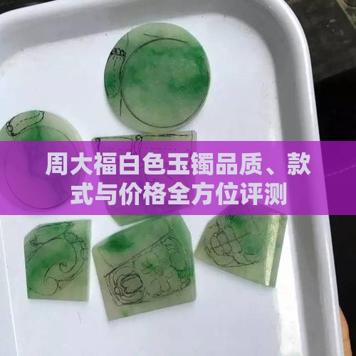 周大福白色玉镯品质、款式与价格全方位评测
