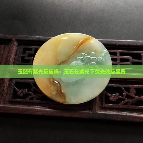 玉随有紫光反应吗：玉石在紫光下荧光效应显著