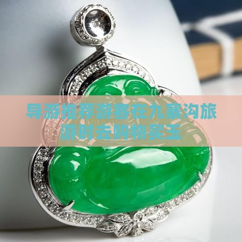 导游推荐游客在九寨沟旅游时去购物买玉