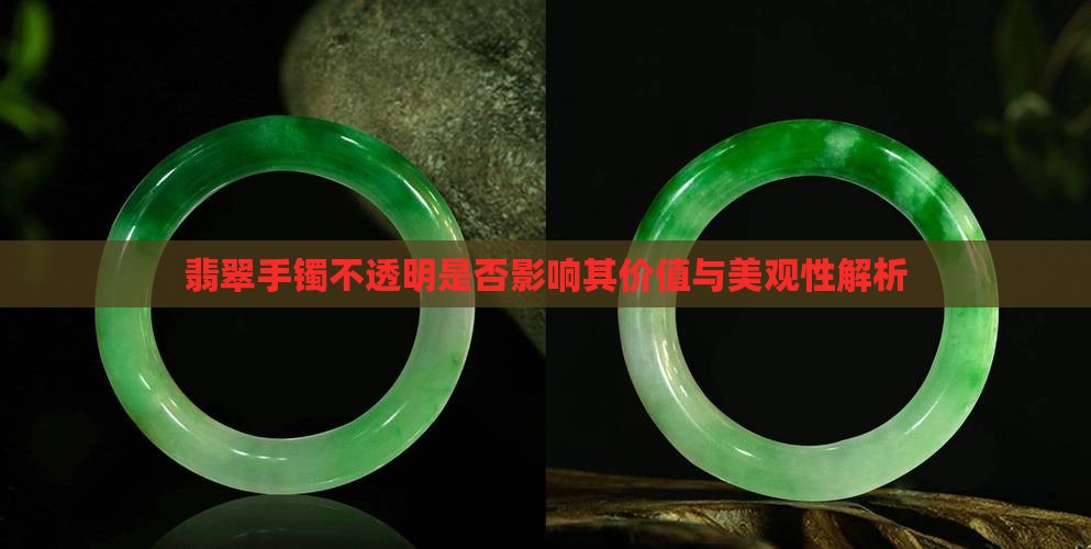 翡翠手镯不透明是否影响其价值与美观性解析