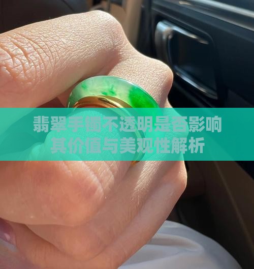 翡翠手镯不透明是否影响其价值与美观性解析