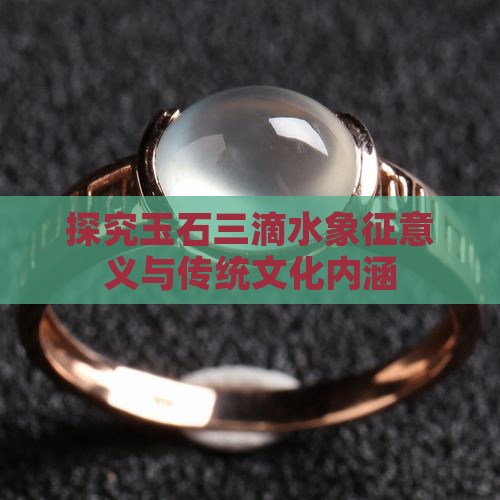探究玉石三滴水象征意义与传统文化内涵