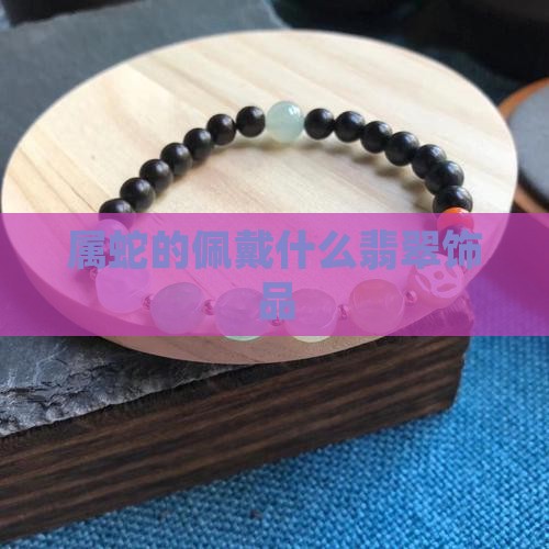 属蛇的佩戴什么翡翠饰品