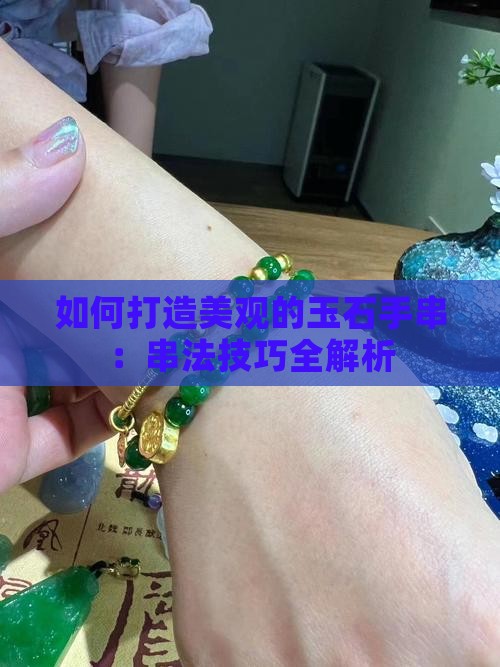 如何打造美观的玉石手串：串法技巧全解析
