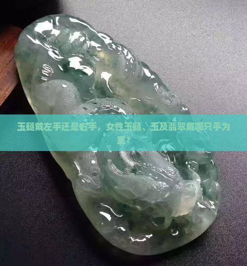 玉髓戴左手还是右手，女性玉髓、玉及翡翠戴哪只手为宜？