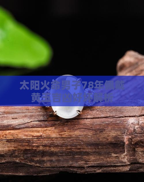 太阳火命男子78年佩戴黄玉吉凶好坏解析