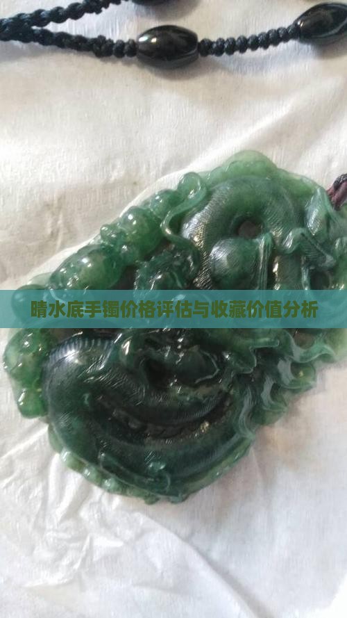 晴水底手镯价格评估与收藏价值分析