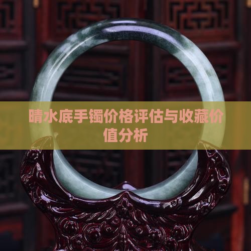 晴水底手镯价格评估与收藏价值分析
