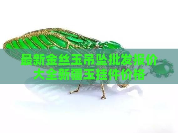 最新金丝玉吊坠批发报价大全新疆玉挂件价格