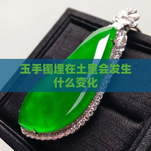 玉手镯埋在土里会发生什么变化