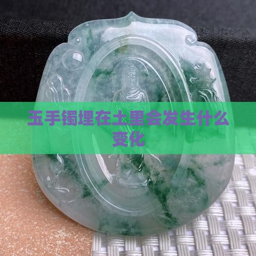 玉手镯埋在土里会发生什么变化