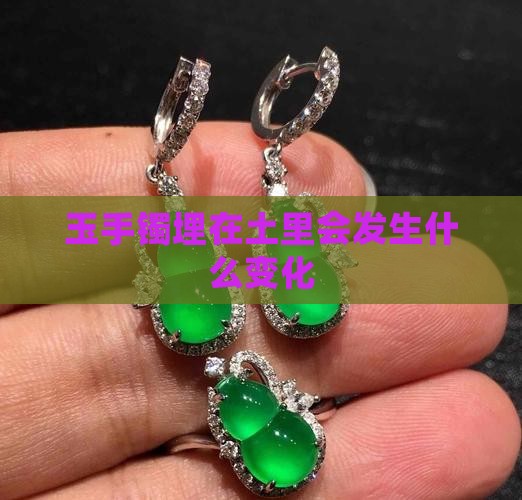 玉手镯埋在土里会发生什么变化
